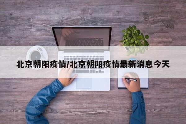 北京朝阳疫情/北京朝阳疫情最新消息今天