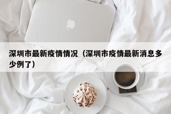 深圳市最新疫情情况(深圳市疫情最新消息多少例了)