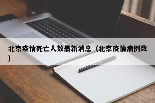 北京疫情死亡人数最新消息(北京疫情病例数)