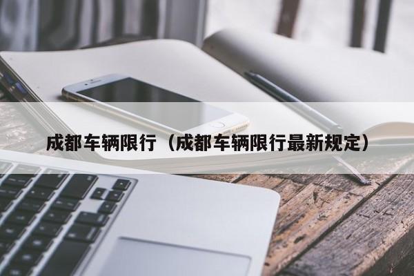 成都车辆限行(成都车辆限行最新规定)