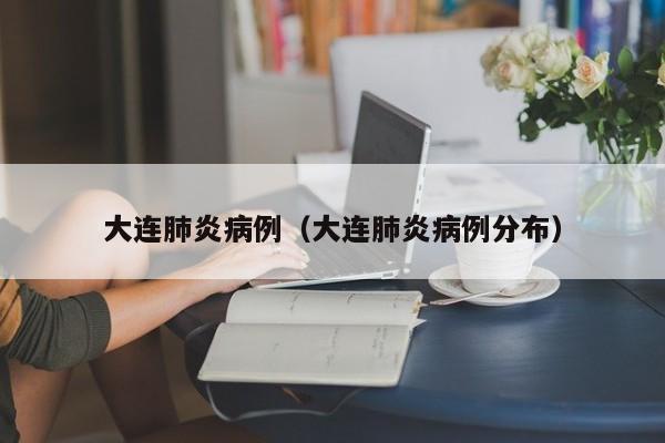 大连肺炎病例(大连肺炎病例分布)