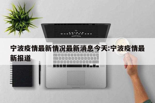 宁波疫情最新情况最新消息今天:宁波疫情最新报道