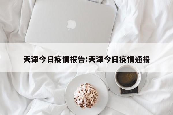 天津今日疫情报告:天津今日疫情通报