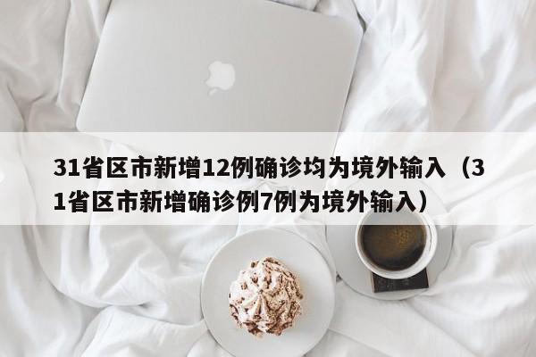 31省区市新增12例确诊均为境外输入(31省区市新增确诊例7例为境外输入)