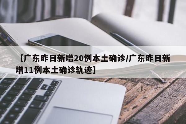 【广东昨日新增20例本土确诊/广东昨日新增11例本土确诊轨迹】