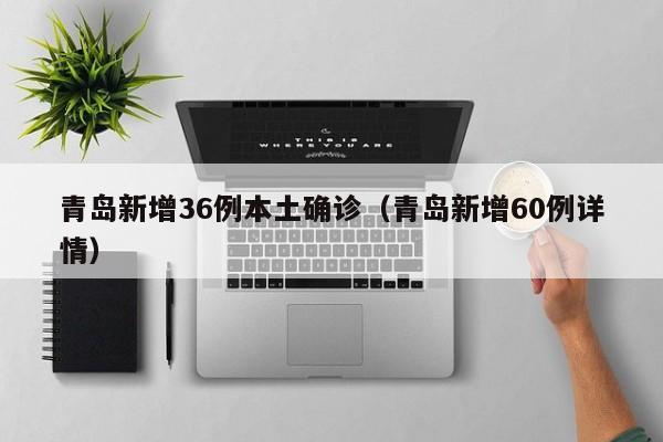 青岛新增36例本土确诊(青岛新增60例详情)
