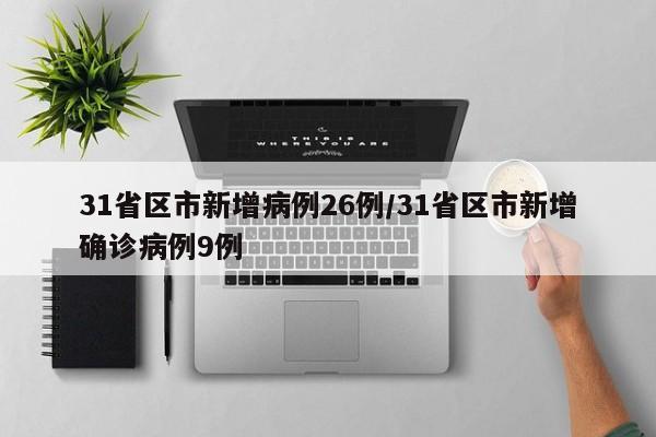 31省区市新增病例26例/31省区市新增确诊病例9例