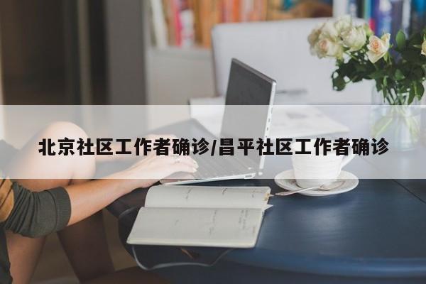 北京社区工作者确诊/昌平社区工作者确诊