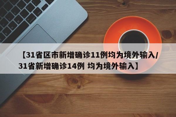 【31省区市新增确诊11例均为境外输入/31省新增确诊14例 均为境外输入】
