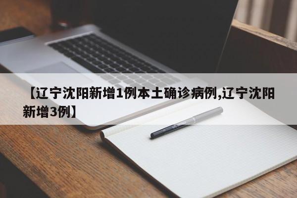 【辽宁沈阳新增1例本土确诊病例,辽宁沈阳新增3例】