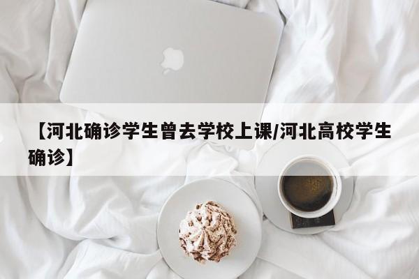 【河北确诊学生曾去学校上课/河北高校学生确诊】
