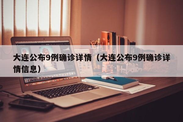 大连公布9例确诊详情(大连公布9例确诊详情信息)