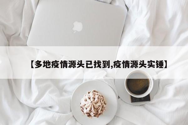 【多地疫情源头已找到,疫情源头实锤】