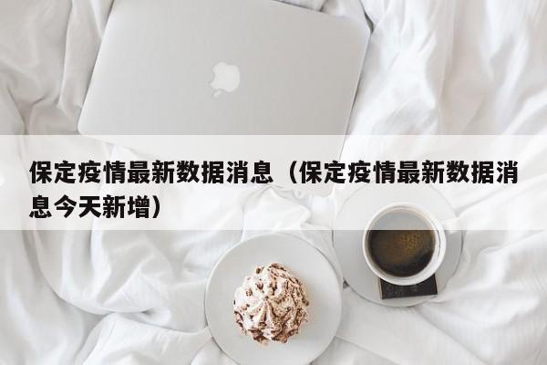 保定疫情最新数据消息(保定疫情最新数据消息今天新增)