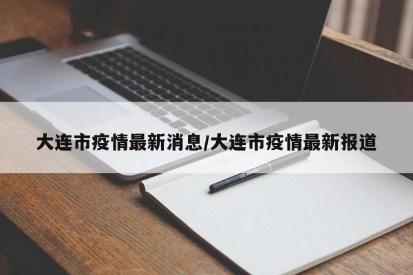 大连市疫情最新消息/大连市疫情最新报道