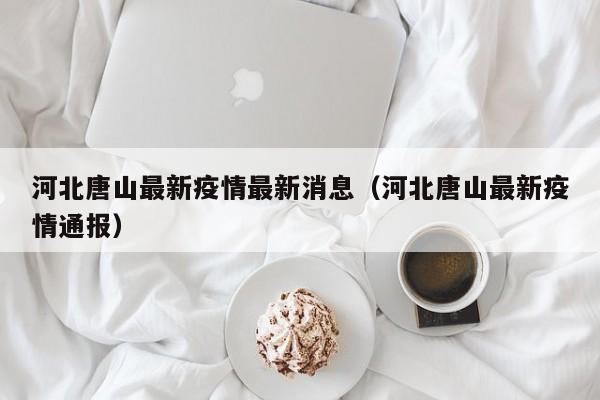 河北唐山最新疫情最新消息(河北唐山最新疫情通报)