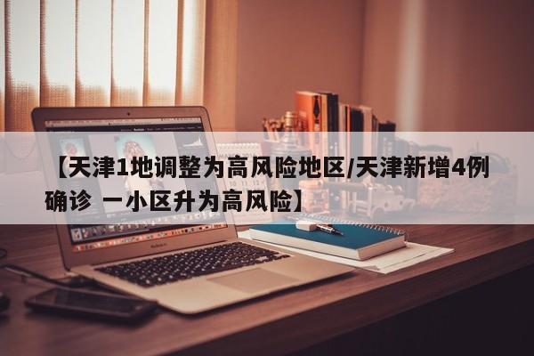 【天津1地调整为高风险地区/天津新增4例确诊 一小区升为高风险】