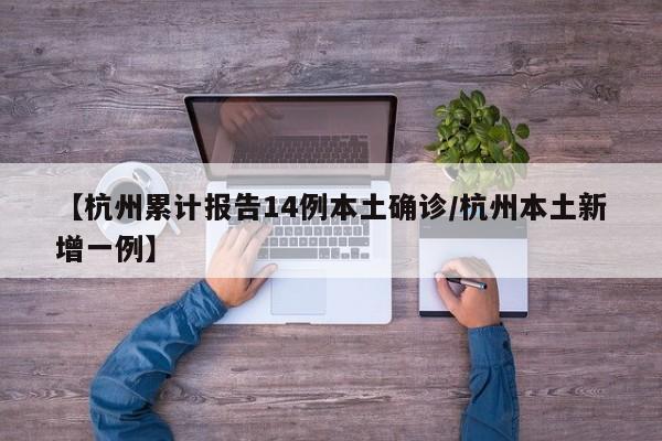 【杭州累计报告14例本土确诊/杭州本土新增一例】