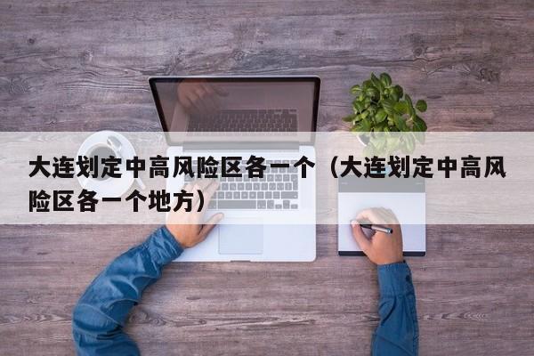 大连划定中高风险区各一个(大连划定中高风险区各一个地方)
