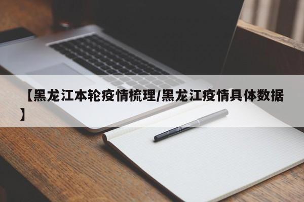 【黑龙江本轮疫情梳理/黑龙江疫情具体数据】