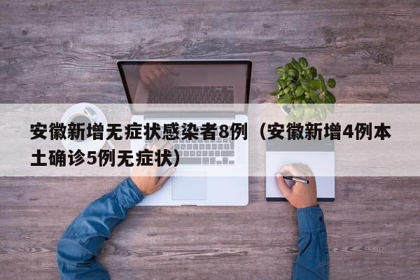安徽新增无症状感染者8例(安徽新增4例本土确诊5例无症状)