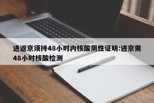 进返京须持48小时内核酸阴性证明:进京需48小时核酸检测