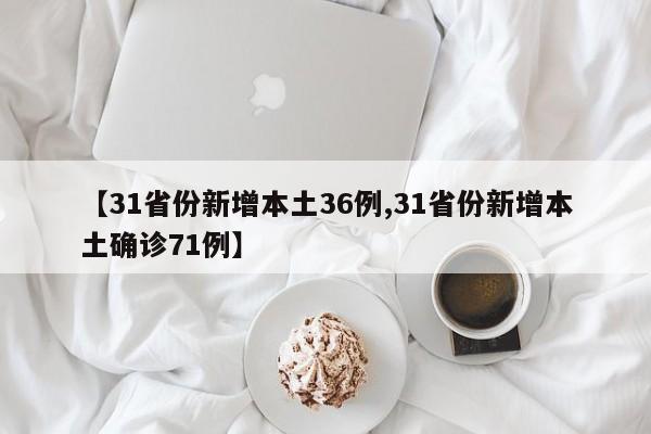 【31省份新增本土36例,31省份新增本土确诊71例】