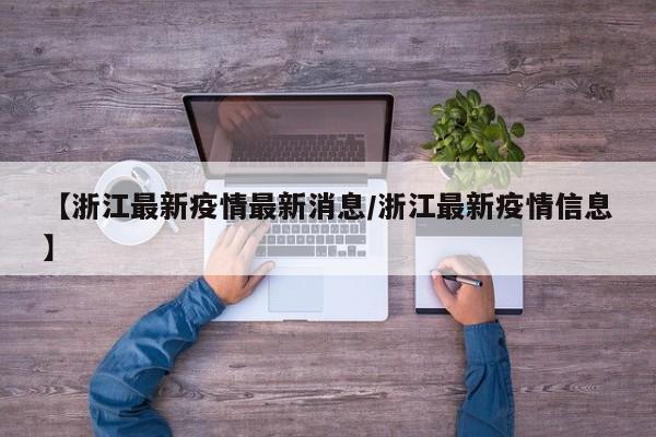 【浙江最新疫情最新消息/浙江最新疫情信息】