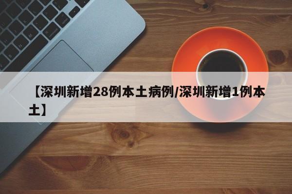 【深圳新增28例本土病例/深圳新增1例本土】