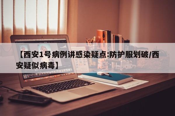 【西安1号病例讲感染疑点:防护服划破/西安疑似病毒】