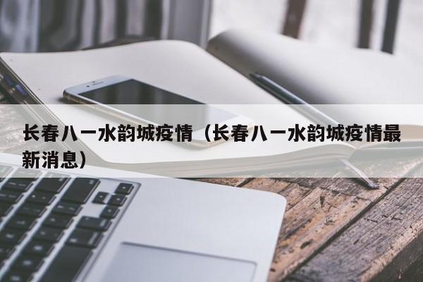 长春八一水韵城疫情(长春八一水韵城疫情最新消息)