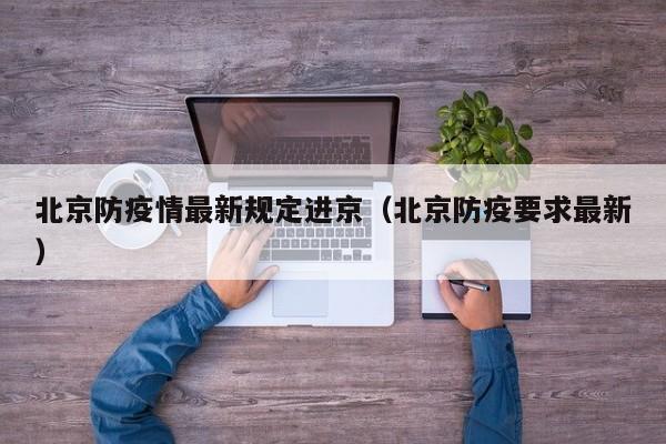 北京防疫情最新规定进京(北京防疫要求最新)