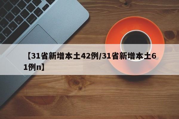 【31省新增本土42例/31省新增本土61例n】