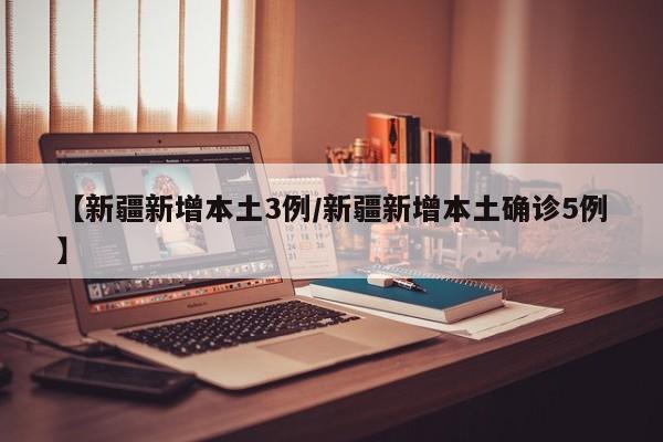 【新疆新增本土3例/新疆新增本土确诊5例】