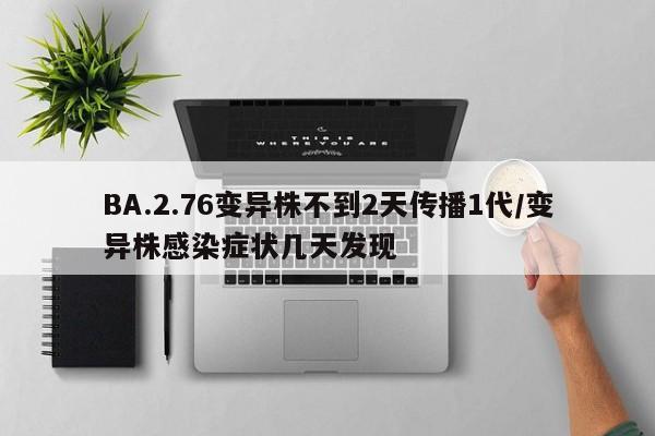 BA.2.76变异株不到2天传播1代/变异株感染症状几天发现