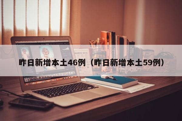 昨日新增本土46例(昨日新增本土59例)