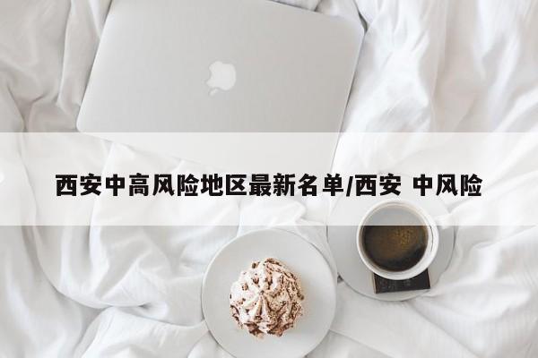 西安中高风险地区最新名单/西安 中风险