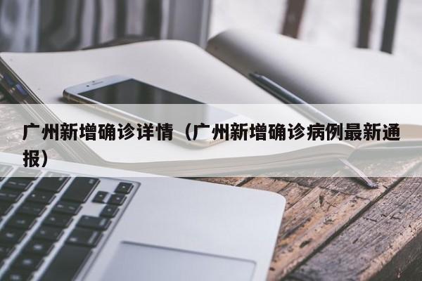 广州新增确诊详情(广州新增确诊病例最新通报)