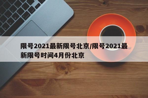 限号2021最新限号北京/限号2021最新限号时间4月份北京