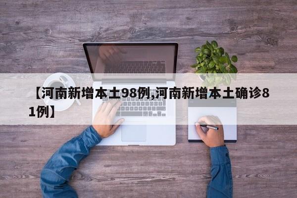 【河南新增本土98例,河南新增本土确诊81例】