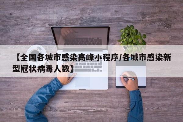 【全国各城市感染高峰小程序/各城市感染新型冠状病毒人数】
