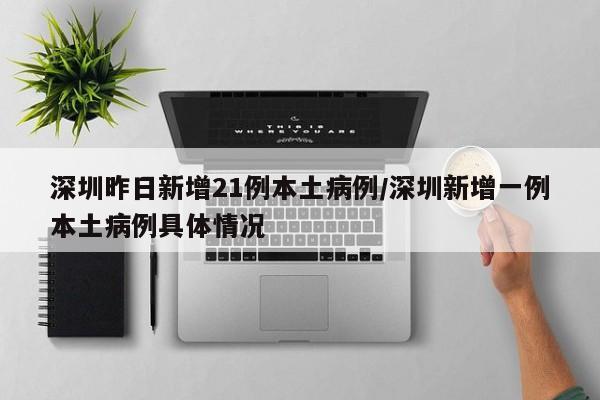 深圳昨日新增21例本土病例/深圳新增一例本土病例具体情况