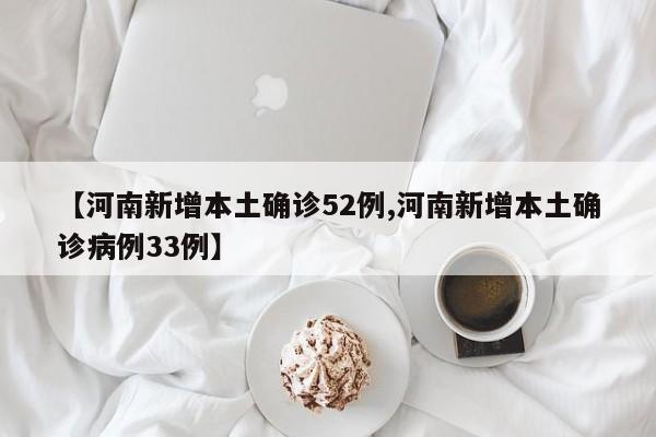 【河南新增本土确诊52例,河南新增本土确诊病例33例】