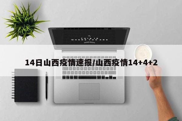14日山西疫情速报/山西疫情14+4+2