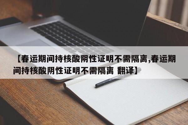 【春运期间持核酸阴性证明不需隔离,春运期间持核酸阴性证明不需隔离 翻译】