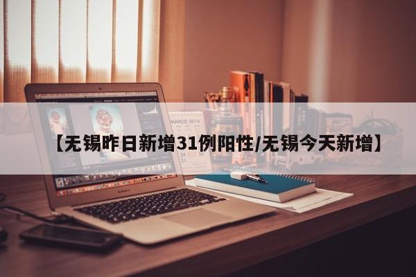 【无锡昨日新增31例阳性/无锡今天新增】