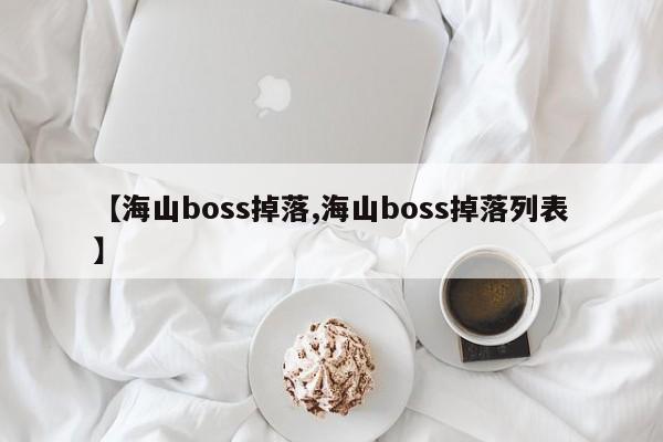 【海山boss掉落,海山boss掉落列表】