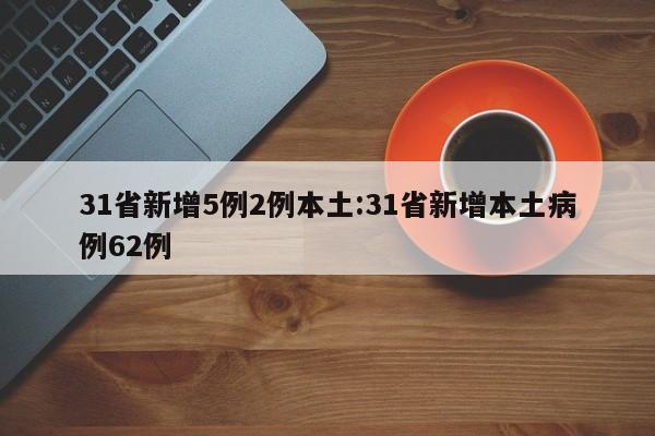 31省新增5例2例本土:31省新增本土病例62例