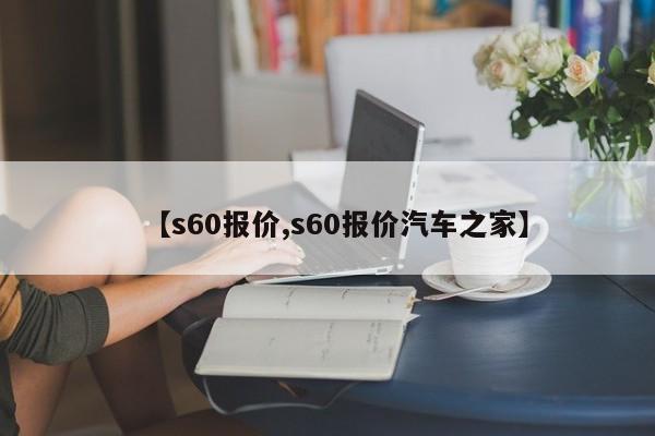 【s60报价,s60报价汽车之家】