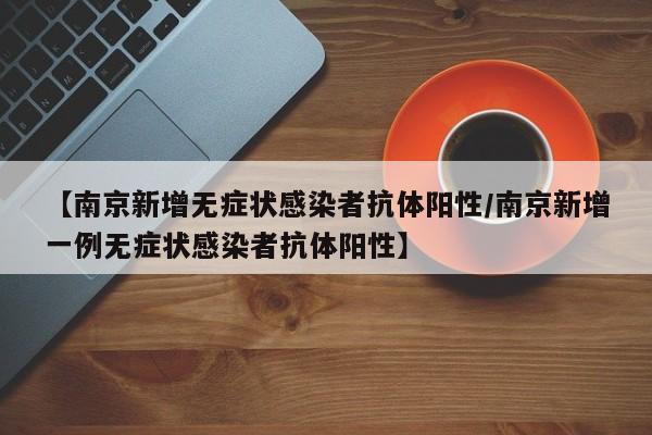 【南京新增无症状感染者抗体阳性/南京新增一例无症状感染者抗体阳性】